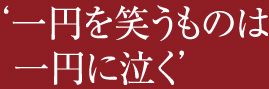 一円を笑うものは一円に泣く